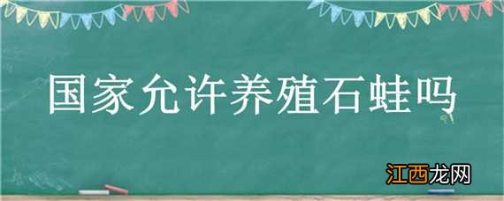 国家允许养殖石蛙吗 国家养石蛙禁养范围规定