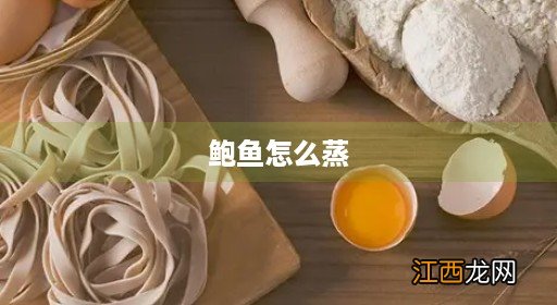 鲍鱼怎么蒸才嫩 鲍鱼怎么蒸