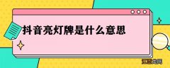 抖音亮灯牌是什么意思对自己有什么好处 抖音亮灯牌是什么意思