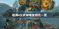 战神4女武神难度排名一览 战神4女武神难度排名