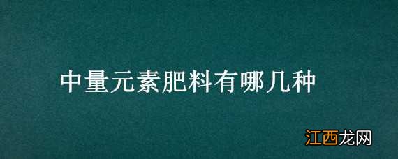 中量元素肥料有哪几种品牌 中量元素肥料有哪几种