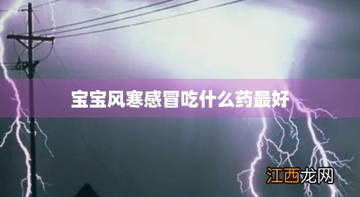 1岁宝宝风寒感冒吃什么药最好 宝宝风寒感冒吃什么药最好