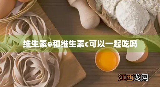 女人吃维生素e和维生素c可以一起吃吗 维生素e和维生素c可以一起吃吗