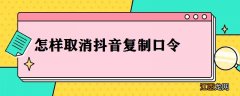 怎样取消抖音复制口令 怎样取消抖音复制口令码