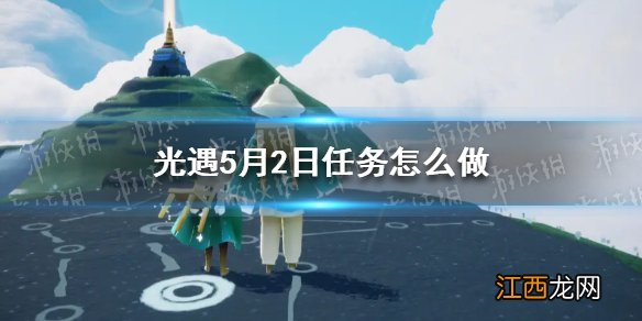 光遇每日任务5.28 光遇每日任务5.2