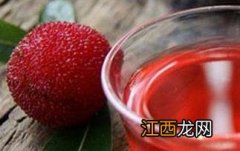 杨梅泡酒的功效与作用 杨梅泡酒的功效与作用及禁忌