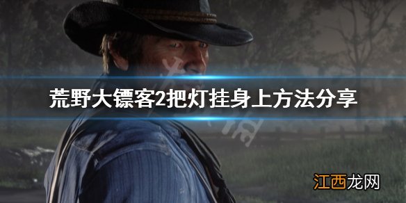 荒野大镖客2怎么把灯挂身上 荒野大镖客2怎么把灯挂身上的