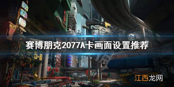 赛博朋克2077A卡怎么设置画面 赛博朋克2077怎么设置画面不卡