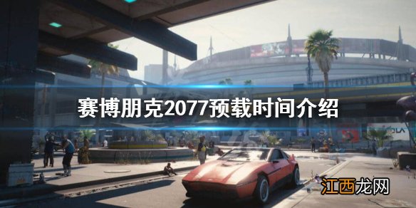 赛博朋克2077什么时候开始预载 赛博朋克2077什么时候开始预载好