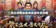 三国志战略版桃园队盾 三国志战略版新桃园盾阵容攻略