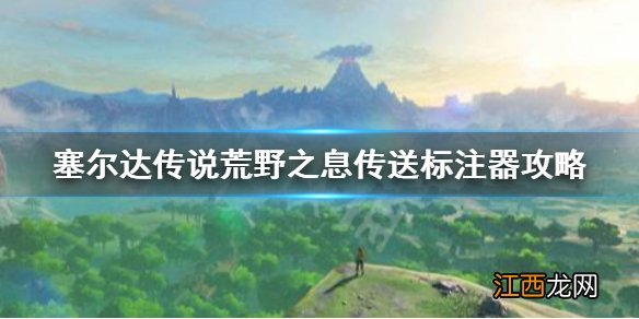 塞尔达传说荒野之息传送标注器怎么拿 塞尔达传送标注器攻略