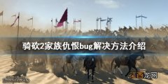 骑砍2家族世仇bug 骑马与砍杀2家族仇恨bug怎么办