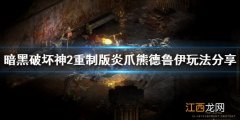 暗黑破坏神2重制版炎爪熊德鲁伊怎么玩 暗黑破坏神2重制版