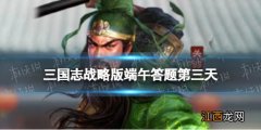 三国志战略版端午答题第三天 三国志战略版元宵节答题答案