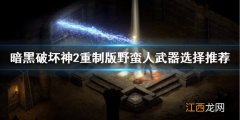 暗黑破坏神2重制版野蛮人武器 暗黑2重制版野蛮人武器怎么选