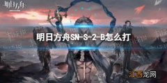 明日方舟SN-S-2-B怎么打 明日方舟s2-12