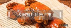 大闸蟹几月份上市2021 大闸蟹几月份上市