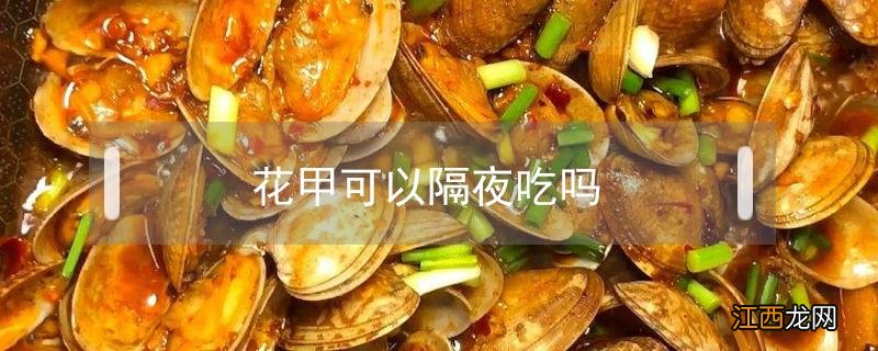 花甲可以隔夜吃吗 炒过的花甲可以隔夜吃吗