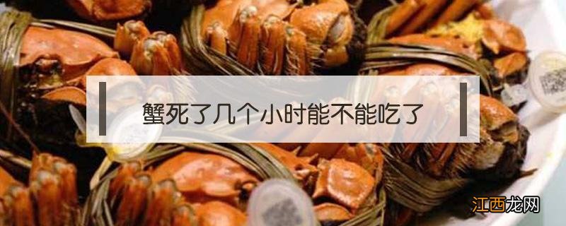 蟹死了多久后还可食用 蟹死了几个小时能不能吃了