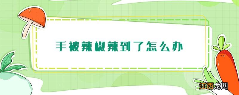 手被辣椒辣到了怎么办 小孩子手被辣椒辣到了怎么办