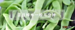 芸豆焯水一般几分钟再炒 芸豆焯水一般几分钟