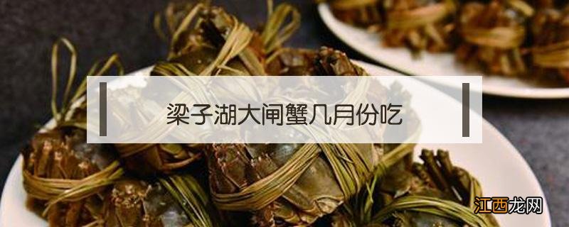 梁子湖大闸蟹几月份吃 梁子湖大闸蟹什么时候吃