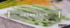 四季豆要炒多久才熟 四季豆要炒多长时间才能熟