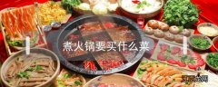 煮火锅要买什么菜 煮火锅要买什么菜和料