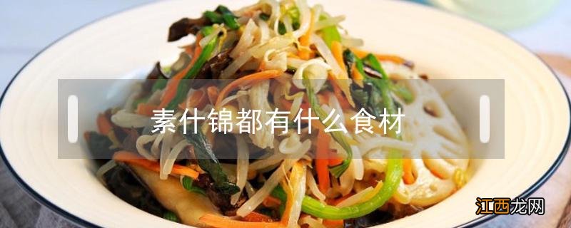 素什锦都有什么食材 素什锦的食材都有什么