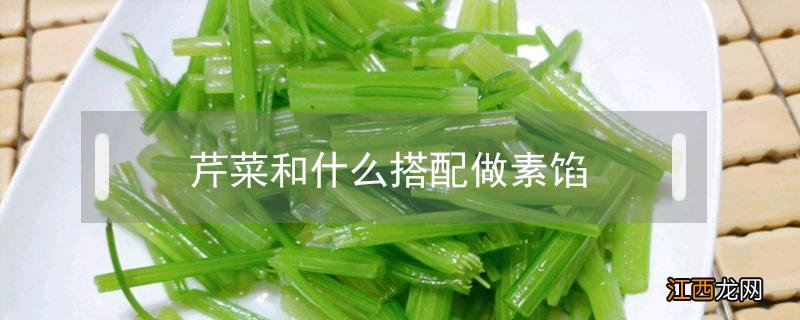 芹菜和什么搭配做素馅 芹菜和什么搭配做素馅饼子给宝宝吃