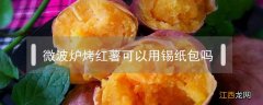 微波炉烤红薯可以用锡纸包吗 微波炉烤红薯可以用锡纸包住吗