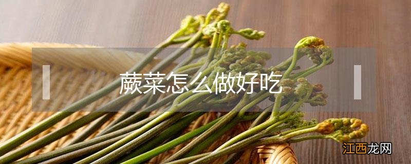 蕨菜怎么做好吃 新鲜蕨菜怎么做好吃