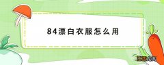 84漂白衣服怎么用 84漂白衣服怎么用会对商标变色吗