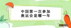 中国第一次参加奥运会是哪一年 中国第一次参加奥运会是哪一年哪一个人