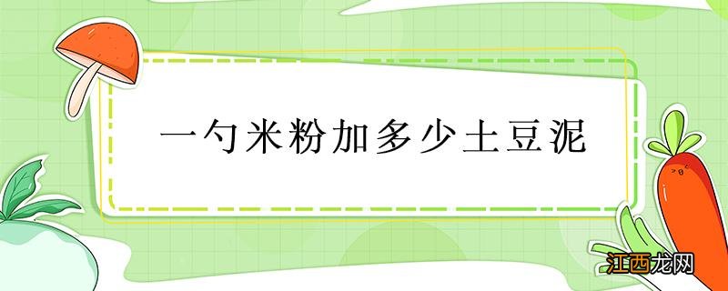 一勺米粉加多少土豆泥 宝宝米粉土豆泥加多少土豆