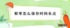 鲜枣怎么保存时间长点 枣怎样放时间保存长一点