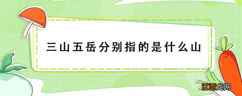 三山五岳分别指的是什么山 三山五岳分别指的是什么山位于山东