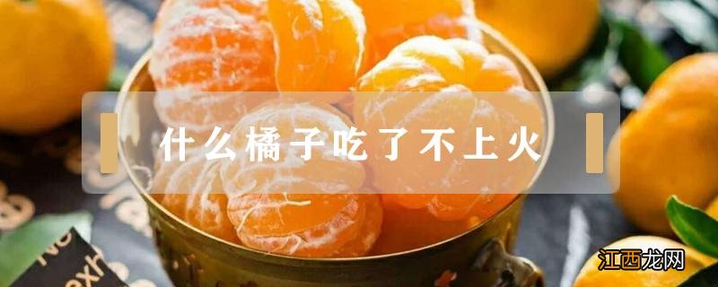 橘子怎么吃不会上火 什么橘子吃了不上火