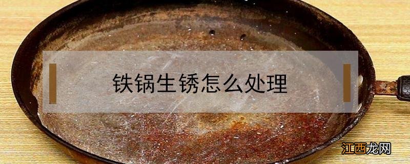 铁锅生锈怎么处理以后不生锈 铁锅生锈怎么处理