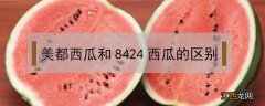 8424西瓜和美都西瓜哪个好吃 美都西瓜和8424西瓜的区别