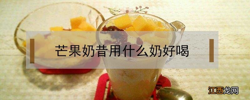 芒果奶昔用什么奶好喝 芒果奶昔用纯牛奶可以吗