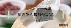 椰肉怎么做好吃甜品 用椰肉做甜品