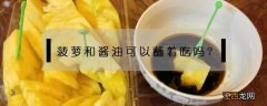 菠萝能蘸酱油吃吗 菠萝和酱油可以蘸着吃吗?