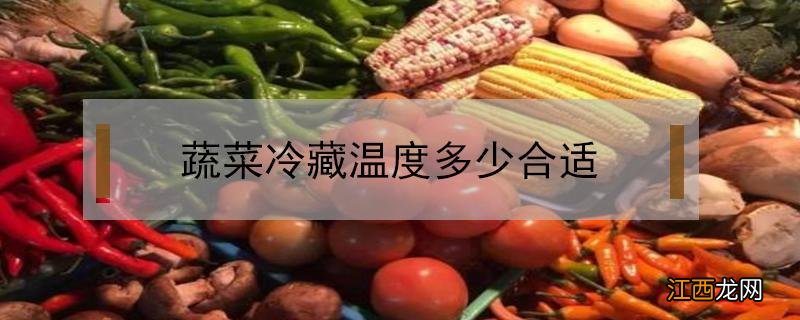 蔬菜冷藏温度多少合适 绿叶蔬菜冷藏温度多少合适