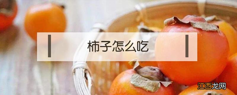 草莓柿子怎么吃 柿子怎么吃