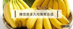 香蕉在睡前多长时间吃 睡觉前多久吃香蕉合适