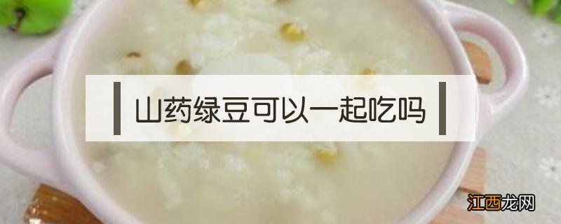 山药绿豆可以一起吃吗 山药绿豆能一起吃吗