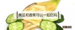 苹果和黄瓜和香蕉可以一起吃吗 黄瓜和香蕉可以一起吃吗