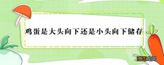 鸡蛋贮存是小头向上 鸡蛋是大头向下还是小头向下储存