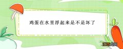 鸡蛋在水里面浮起来是不是坏了 鸡蛋在水里浮起来是不是坏了